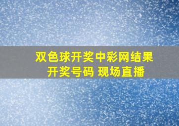 双色球开奖中彩网结果 开奖号码 现场直播